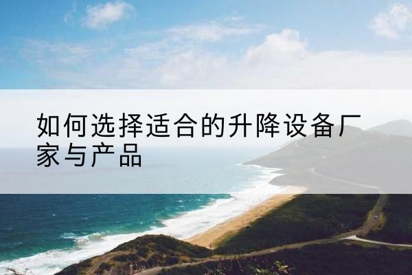 子长电动升降平台厂家-如何选择适合的升降设备厂家与产品