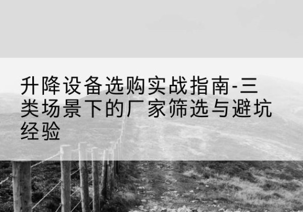 子长移动式升降机厂家推荐-升降设备选购实战指南-三类场景下的厂家筛选与避坑经验