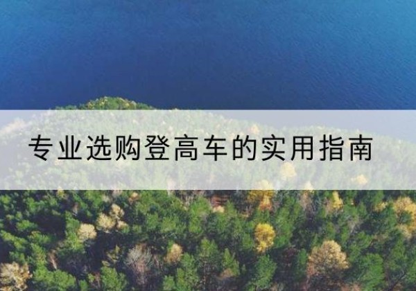 子长电动登高车厂家推荐-专业选购登高车的实用指南