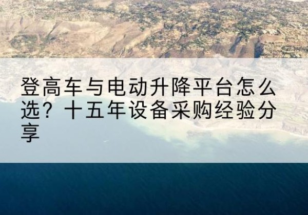 子长登高车厂家厂家-登高车与电动升降平台怎么选？十五年设备采购经验分享