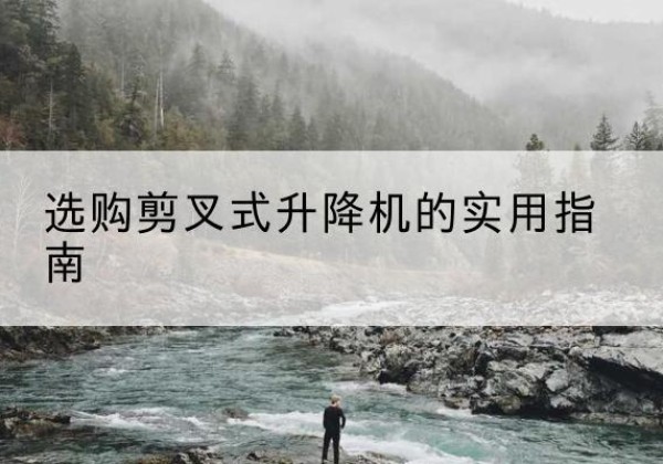 子长剪叉式升降机怎么选-选购剪叉式升降机的实用指南