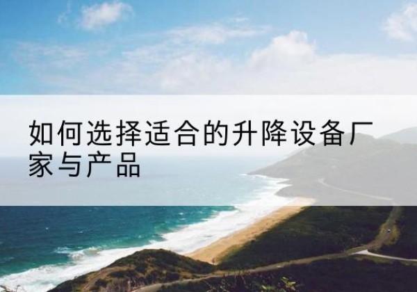 子长电动升降平台厂家-如何选择适合的升降设备厂家与产品